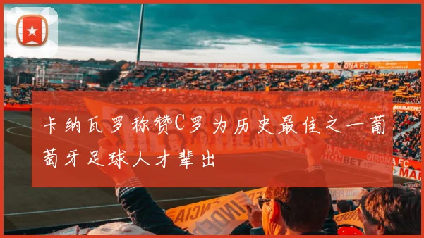 卡纳瓦罗称赞C罗为历史最佳之一葡萄牙足球人才辈出