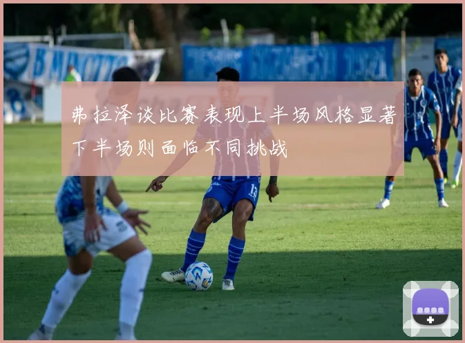 弗拉泽谈比赛表现上半场风格显著下半场则面临不同挑战